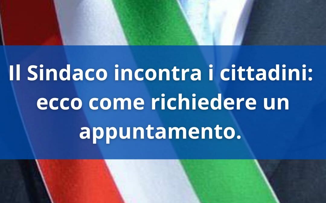 IL SINDACO INCONTRA I CITTADINI: ECCO COME PRENOTARE UN APPUNTAMENTO